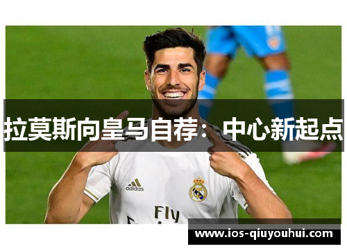 拉莫斯向皇马自荐：中心新起点