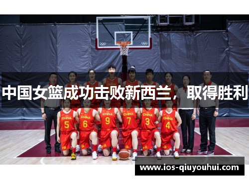 中国女篮成功击败新西兰，取得胜利