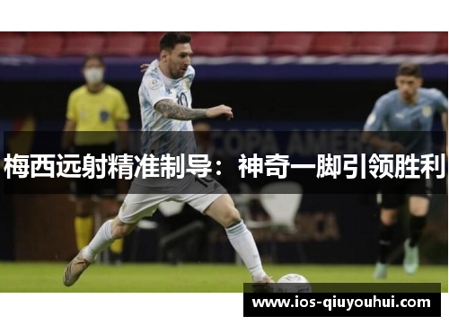 梅西远射精准制导：神奇一脚引领胜利