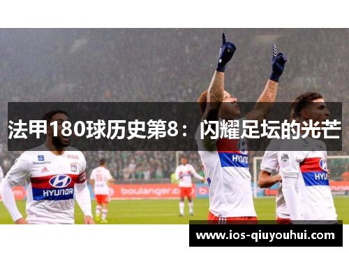 法甲180球历史第8：闪耀足坛的光芒
